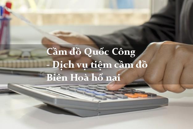 Cầm đồ Quốc Công - Dịch vụ tiệm cầm đồ Biên Hoà hố nai Cầm đồ Quốc Công - Dịch vụ tiệm cầm đồ Biên Hoà hố nai