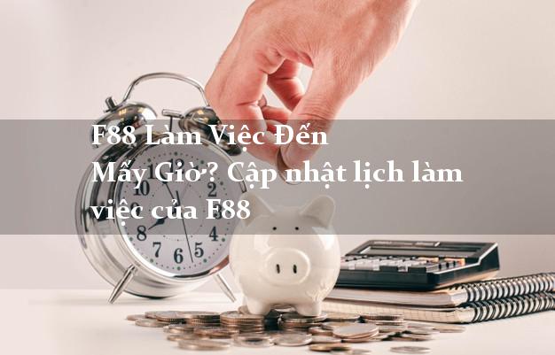 F88 Làm Việc Đến Mấy Giờ? Cập nhật lịch làm việc của F88 F88 Làm Việc Đến Mấy Giờ? Cập nhật lịch làm việc của F88