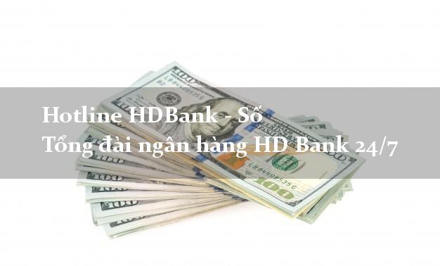 Hotline HDBank - Số Tổng đài ngân hàng HD Bank 24/7 Hotline HDBank - Số Tổng đài ngân hàng HD Bank 24/7