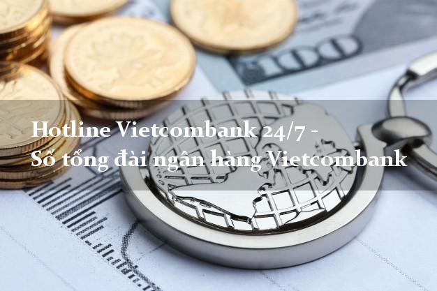 Hotline Vietcombank 24/7 - Số tổng đài ngân hàng Vietcombank Hotline Vietcombank 24/7 - Số tổng đài ngân hàng Vietcombank