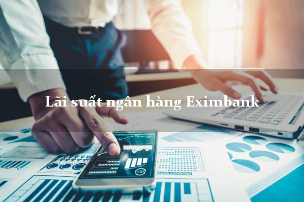 Lãi suất ngân hàng Eximbank mới nhất Lãi suất ngân hàng Eximbank
