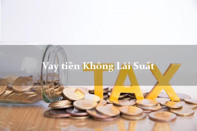 Vay tiền Không Lãi Suất Ở Đâu Uy Tín? Vay tiền Không Lãi Suất