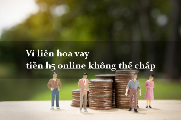 Ví liên hoa vay tiền h5 online không thế chấp Ví liên hoa vay tiền h5 online không thế chấp