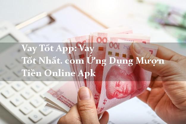 Vay Tốt App: Vay Tốt Nhất. com Ứng Dụng Mượn Tiền Online Apk