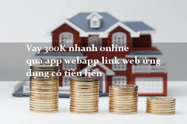 Vay 300K nhanh online qua app webapp link web ứng dụng có tiền liền